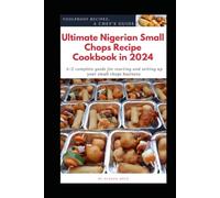 Ultimate Nigerian Small Chops Recipe Cookbook in 2024: A-Z Complete Guide for starting and setting up your Small Chops Business