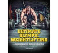 Ultimate Olympic Weightlifting: A Complete Guide to Barbell Lifts. . . from Beginner to Gold Medal