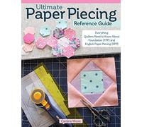 Ultimate Paper Piecing Reference Guide : Everything Quilters Need to Know about Foundation (FPP) and English Paper Piecing (EPP)
