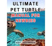 Ultimate Pet Turtle Manual for Newbies: The Complete Guide to Raising Pet Turtles: A Comprehensive Handbook for New Pet Owners