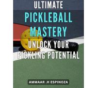 Ultimate Pickleball Mastery: Unlock Your Pickling Potential: Pickleball Mastery Made Easy: Techniques, Strategies, and Tips to Up Your Game and Dominate the Court