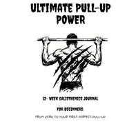 ULTIMATE PULL-UP POWER: 12-W ALISTHENICS JOURNAL FOR BEGINNERS, FROM ZERO TO YOUR FIRST PERFECT PULL-UP (THE CALISTHENICS CODE)