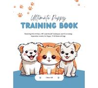 Ultimate Puppy Training Book: Mastering First 30 Days, Off-Leash Recall Techniques, and Overcoming Separation Anxiety for Happy, Well-Behaved Dogs