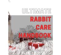 Ultimate Rabbit Care Handbook: Complete Guide to Raising Happy and Healthy Rabbits: Tips and Techniques for Every Bunny Enthusiast.