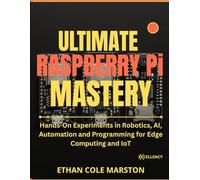 ULTIMATE RASPBERRY PI MASTERY: Hands-On Experiments in Robotics, AI, Automation and Programming for Edge Computing and IoT (Embedded systems in Action)