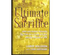 Ultimate Sacrifice: John and Robert Kennedy, the Plan for a Coup in Cuba and the Murder of JFK