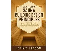 Ultimate Sauna Building Design Principles: 15 Secrets to Crafting Dream Hot Room Sanctuaries (Sauna Building Guides)