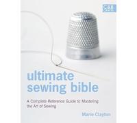 Ultimate Sewing Bible: A Complete Reference Guide to Mastering the Art of Sewing (Ultimate Guides)