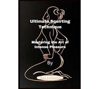 Ultimate Squirting Technique: Mastering the Art of Intense Pleasure