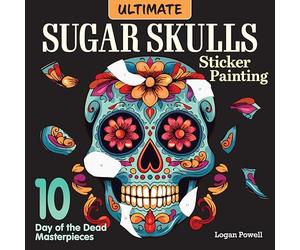 Ultimate Sugar Skulls Sticker Painting: 10 Day of the Dead Masterpieces