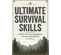 Ultimate Survival Skills: Expert Tips For Conquering The Wild And Beyond