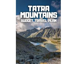 Ultimate Tatra Mountains Travel Guide: 5-Day Budget Adventure in Poland’s Stunning High Tatras: Step-by-Step Itinerary with Hidden Gems, Classic ... for First-Time and Returning Travelers