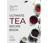 Ultimate Tea Recipe Book: Over 100+ Masterful Recipes for the Modern Tea Lover | Full Color Edition