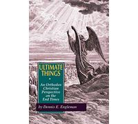 Ultimate Things: An Orthodox Christian Perspective on the End Times
