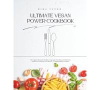 Ultimate Vegan Power Cookbook: 100+ Organic Recipes for Healthy Living, Sugar-Free Meals, and Nutritional Guidance to Transform Your Lifestyle - A Complete Book for Wellness