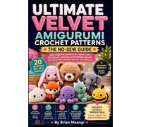 ULTIMATE VELVET AMIGURUMI CROCHET PATTERNS: THE NO-SEW GUIDE.: easy beginner patterns for super cute chunky yarn plushies and stuffed animals, including fast chenille and no-sew designs.