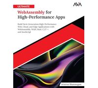 Ultimate WebAssembly for High-Performance Apps: Build Next-Generation High-Performance Web, Cloud, and Edge Applications with WebAssembly, WASI, Rust, C/C++, and JavaScript (English Edition)