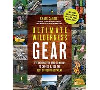 Ultimate Wilderness Gear: Everything You Need to Know to Choose and Use the Best Outdoor Equipment