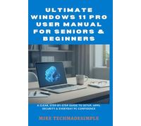 Ultimate Windows 11 Pro User Manual for Seniors & Beginners: A Clear, Step-by-Step Guide to Setup, Apps, Security & Everyday PC Confidence
