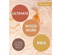 Ultimate Woodwork Bible: A Complete Reference with Step-by-Step Techniques (C&B Crafts Bible)