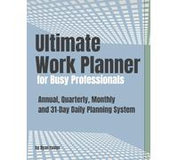 Ultimate Work Planner for Busy Professionals: Annual, Quarterly, Monthly and 31-Day Daily Planning System