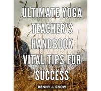 Ultimate Yoga Teacher's Handbook: Vital Tips for Success: Unlocking the Secrets to Masterful Yoga Instruction: Insider Strategies for Achieving Professional Excellence