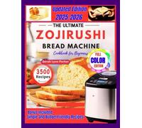 ULTIMATE ZOJIRUSHI BREAD MACHINE COOKBOOK FOR BEGINNERS: 110+ Step-by-Step Recipes for Perfect Loaves Every Time Simple, Healthy, Whole-Grain, and Gluten-Free Options Included (Full Colour Edition)