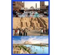 ULTIMATIVES ÄGYPTEN REISEFÜHRER 2026: Ihr komplettes Handbuch zu Geschichte, Kultur und Abenteuer