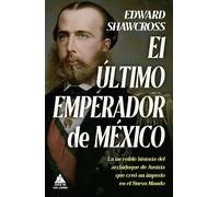 Ultimo Emperador de México, El: La Increible Historia Del Archiduque De Austria Que Creo Un Imperio En El Nuevo Mundo: 62 (Ático Historia)