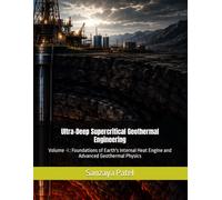 Ultra-Deep Supercritical Geothermal Engineering: Volume -I : Foundations of Earth's Internal Heat Engine and Advanced Geothermal Physics: 1 (Frontiers in Advanced Energy Engineering)