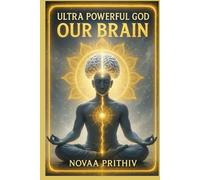 ULTRA POWERFUL GOD : OUR BRAIN: Unlocking the Divine Brain: Awaken Human Potential, Mind Power, Consciousness, and the Secrets of Creation