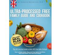 Ultra-Processed-Free Family Guide and Cookbook: The UK's Survival Guide to Safer UPF-Free Daily Choices. How to Read Labels, Shop and Prep Quick, Nutritious Real Food Meals That Heal and Protect
