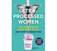 Ultra-Processed Women : The Lies We’Re Fed About What We Eat and How to Break Free