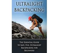 Ultralight Backpacking: The Essential Guide to Safe and Fun, Ultralight Backpacking for Beginners (Backpacking, Ultralight Backpacking, Hiking, Ultralight Tips)