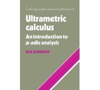 Ultrametric Calculus: An Introduction to p-Adic Analysis: 4 (Cambridge Studies in Advanced Mathematics, Series Number 4)