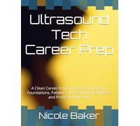 Ultrasound Tech Career Prep: A Clean Career Prep Guide for Sonography Foundations, Patient Care, Scanning Readiness, and Professional Growt