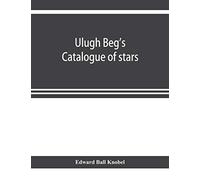 Ulugh Beg's catalogue of stars, revised from all Persian manuscripts existing in Great Britain, with a vocabulary of Persian and Arabic words