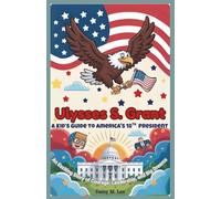 Ulysses S. Grant : A Kid’s Guide to America's 18th President: An Exciting Story of Courage, Leadership, and Big Dreams (The Presidents of the United States)