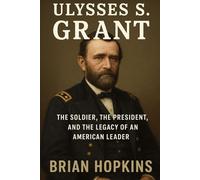 Ulysses S. Grant: Soldier, President, and the Man Who Saved a Nation