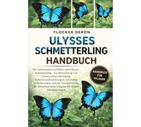 ULYSSES-SCHMETTERLING-HANDBUCH: Ein umfassender Leitfaden zum Ulysses-Schmetterling - zur Betrachtung von Lebenszyklus, Bewegung, ... beim Umgang mit wilden Insekten tragen