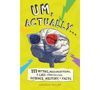 Um, Actually...: 111 Myths, Misconceptions, & Lies Corrected with Science, History, & Facts