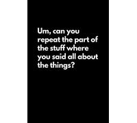 Um, can you repeat the part of the stuff where you said all about the things?: Funny Lined Notebook For Work, Office, Business, Women, Men, Coworkers, Managers, Assistants, Meetings