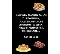 UM EINEN FLACHEN BAUCH ZU BEKOMMEN, SOLLTE MAN FLACHE LEBENSMITTEL ESSEN. PIZZA, PFANNKUCHEN, SCHOKOLADE. DAS IST KLAR:: Ein lustiges, motivierendes ... bei der Arbeit steigern, 6'' X 9''
