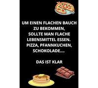 UM EINEN FLACHEN BAUCH ZU BEKOMMEN, SOLLTE MAN FLACHE LEBENSMITTEL ESSEN. PIZZA, PFANNKUCHEN, SCHOKOLADE. DAS IST KLAR:: Ein lustiges, motivierendes ... bei der Arbeit steigern, 6'' X 9''