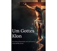 Um Gottes Klon: Ein Zukunftsroman um schwarze und weiße Kittel
