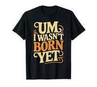 Um I Wasn't Born Yet Sarcastic Gen Z Humor - T-Shirt