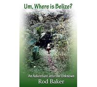 Um, Where is Belize?: A journey into the unknown