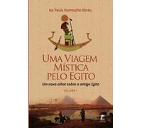 Uma Viagem Mística Pelo Egito: Um Novo Olhar Sobre o Antigo Egito: Volume I