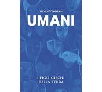 Umani: I figli ciechi della Terra (Scorci oltre il percepito)