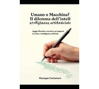 Umano o Macchina? Il dilemma dell'intelligenza artificiale: Saggio filosofico-narrativo sul rapporto tra uomo e intelligenza artificiale. (L'Autore ... scrittura umana nell’era delle macchine)